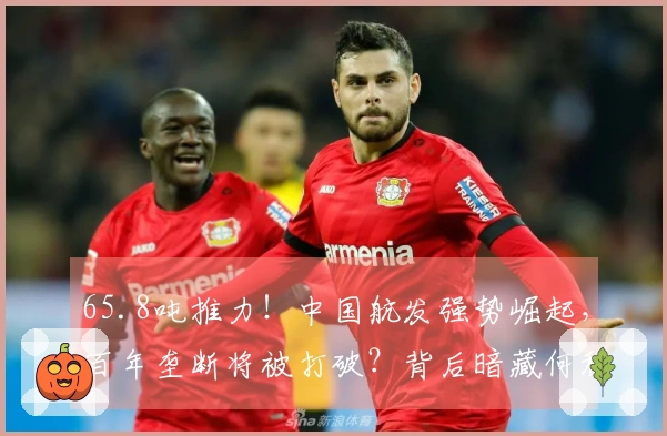 65.8吨推力！中国航发强势崛起，百年垄断将被打破？背后暗藏何种战略？