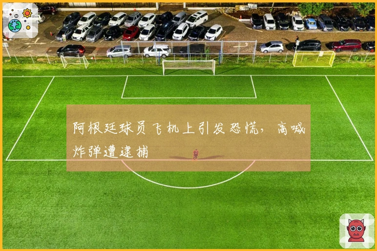阿根廷球员飞机上引发恐慌，高喊炸弹遭逮捕