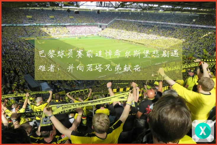 巴黎球员赛前追悼希尔斯堡悲剧遇难者，并向若塔兄弟献花