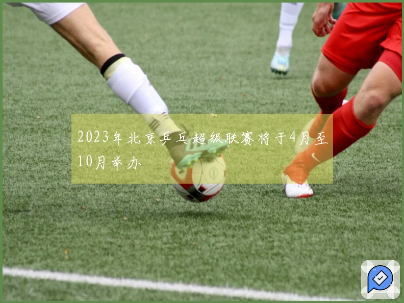 2023年北京乒乓超级联赛将于4月至10月举办