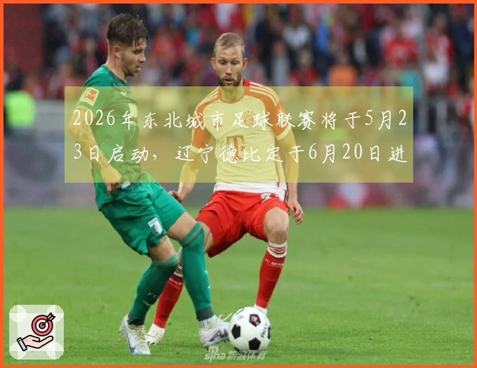 2026年东北城市足球联赛将于5月23日启动，辽宁德比定于6月20日进行
