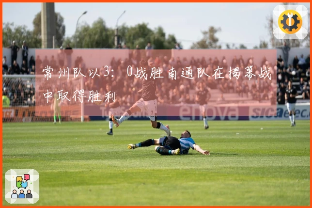 常州队以3：0战胜南通队在揭幕战中取得胜利