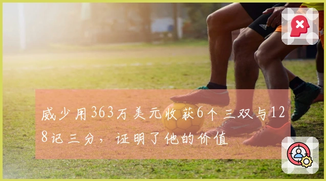 威少用363万美元收获6个三双与128记三分，证明了他的价值