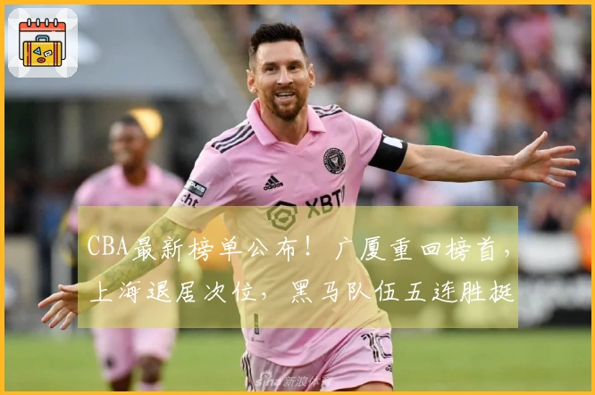 CBA最新榜单公布！广厦重回榜首，上海退居次位，黑马队伍五连胜挺进前四