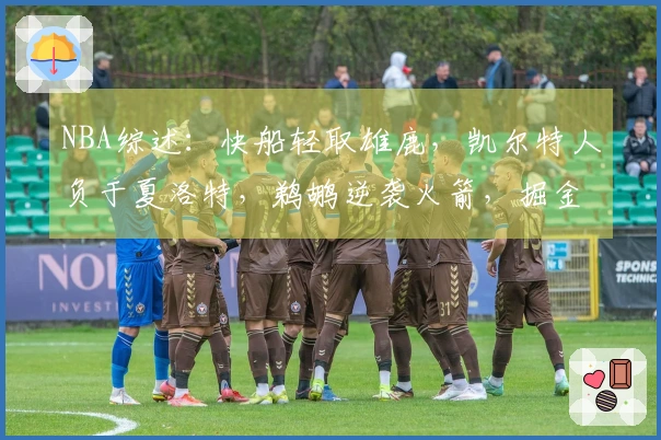 NBA综述：快船轻取雄鹿，凯尔特人负于夏洛特，鹈鹕逆袭火箭，掘金战胜勇士