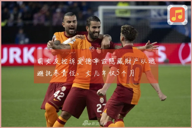 前女友控诉爱德华兹隐藏财产以逃避抚养责任，女儿年仅5个月