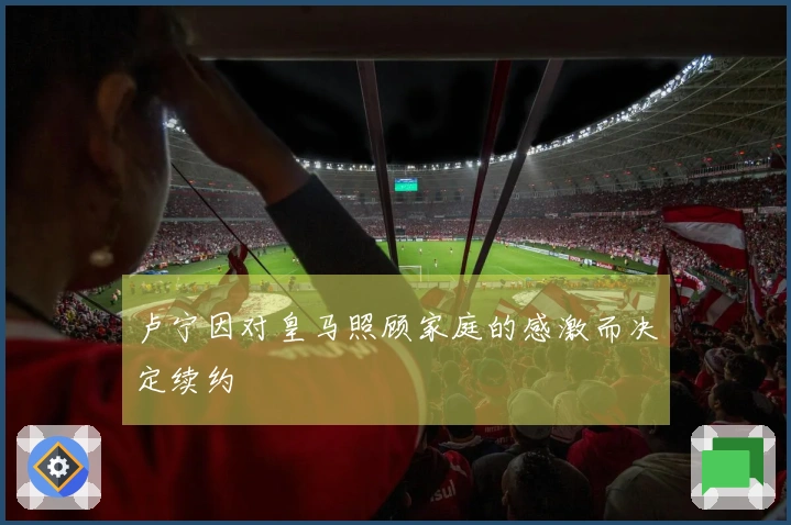 卢宁因对皇马照顾家庭的感激而决定续约