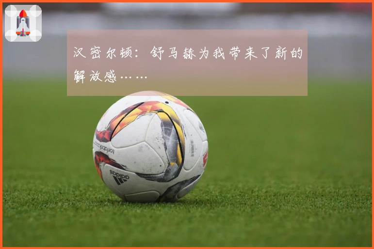 汉密尔顿：舒马赫为我带来了新的解放感……