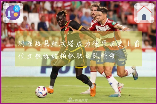 玛丽路易丝埃塔成为德甲历史上首位女教练的柏林联合队任命