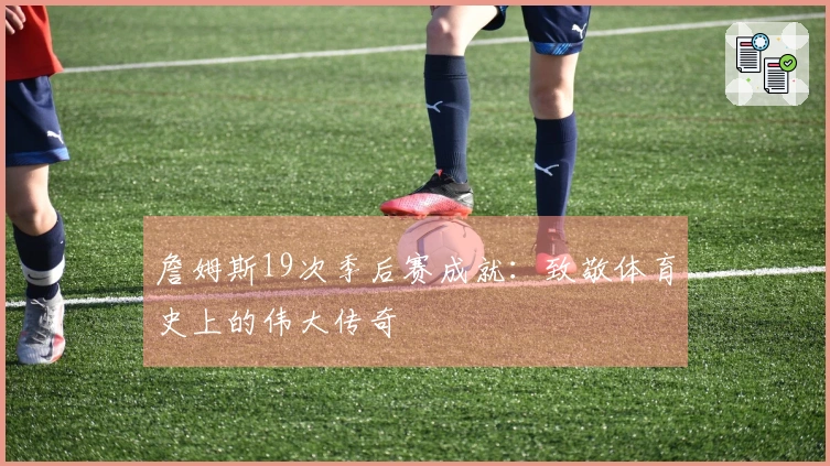 詹姆斯19次季后赛成就：致敬体育史上的伟大传奇